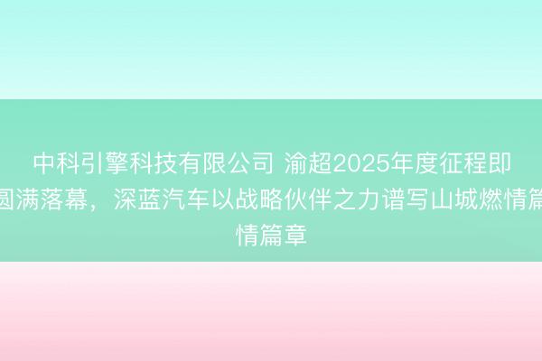 中科引擎科技有限公司 渝超2025年度征程即将圆满落幕，深蓝汽车以战略伙伴之力谱写山城燃情篇章