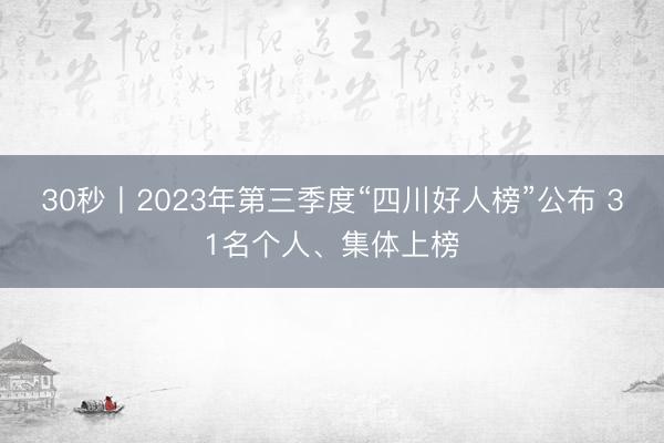 30秒丨2023年第三季度“四川好人榜”公布 31名个人、集体上榜