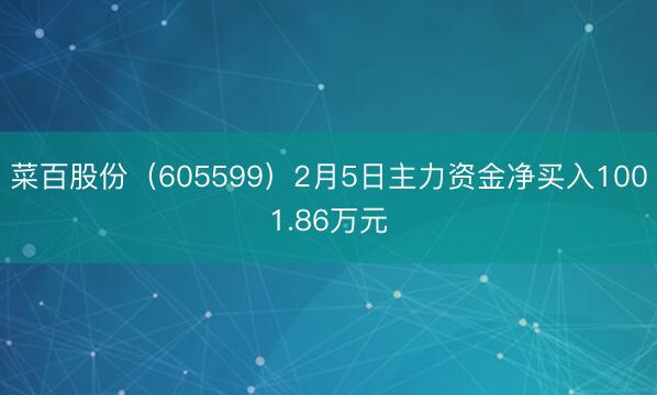 菜百股份（605599）2月5日主力资金净买入1001.86万元