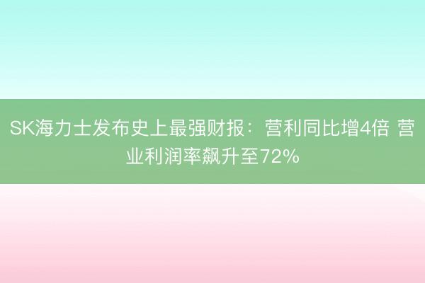SK海力士发布史上最强财报：营利同比增4倍 营业利润率飙升至72%