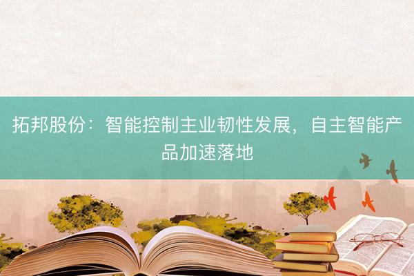 拓邦股份：智能控制主业韧性发展，自主智能产品加速落地