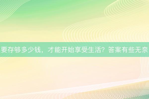要存够多少钱，才能开始享受生活？答案有些无奈