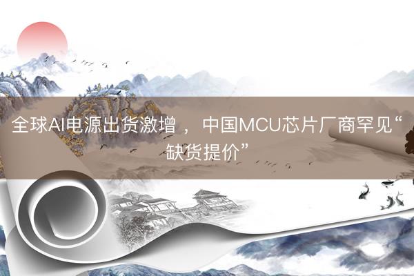 全球AI电源出货激增 ，中国MCU芯片厂商罕见“缺货提价”