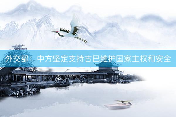 外交部：中方坚定支持古巴维护国家主权和安全