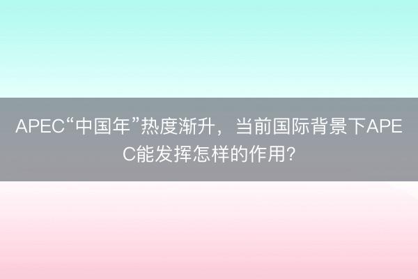 APEC“中国年”热度渐升，当前国际背景下APEC能发挥怎样的作用？