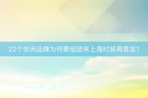 22个非洲品牌为何要组团来上海时装周首发？