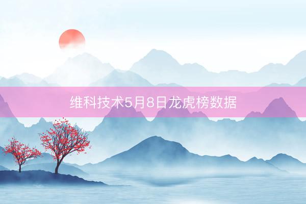 维科技术5月8日龙虎榜数据