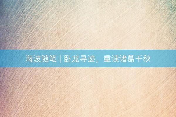 海波随笔 | 卧龙寻迹，重读诸葛千秋