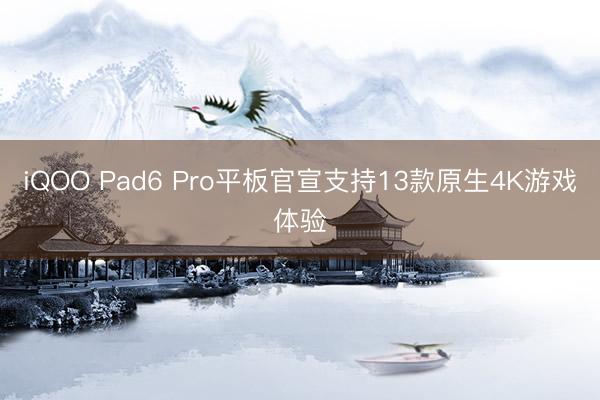 iQOO Pad6 Pro平板官宣支持13款原生4K游戏体验