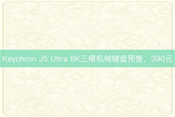 Keychron J5 Ultra 8K三模机械键盘预售，390元