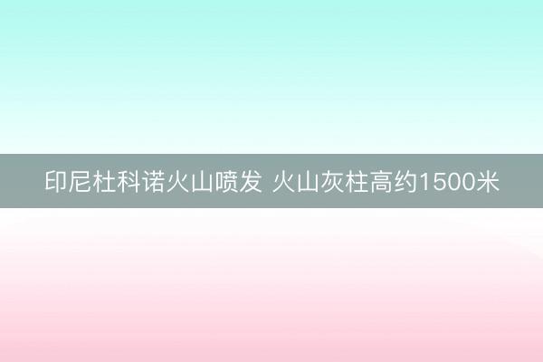 印尼杜科诺火山喷发 火山灰柱高约1500米