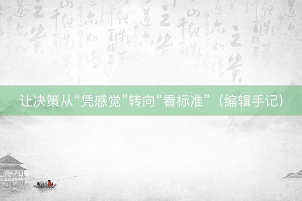 让决策从“凭感觉”转向“看标准”（编辑手记）