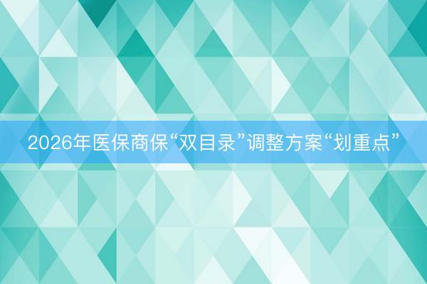 2026年医保商保“双目录”调整方案“划重点”