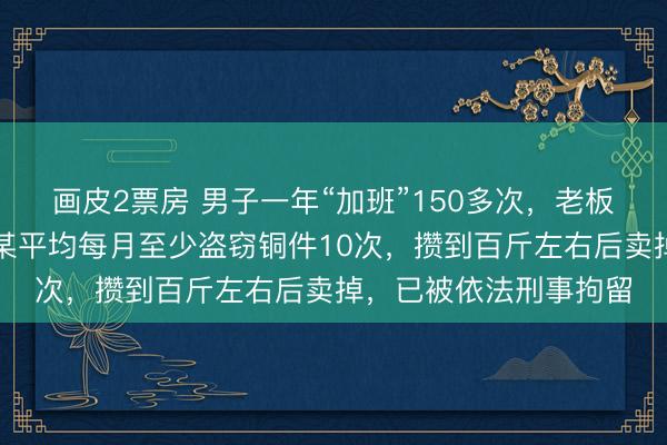 画皮2票房 男子一年“加班”150多次，老板果断报警，<a href=