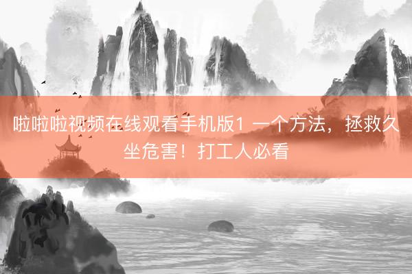 啦啦啦视频在线观看手机版1 一个方法，拯救久坐危害！打工人必看