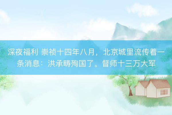 深夜福利 崇祯十四年八月，北京城里流传着一条消息：洪承畴殉国了。督师十三万大军