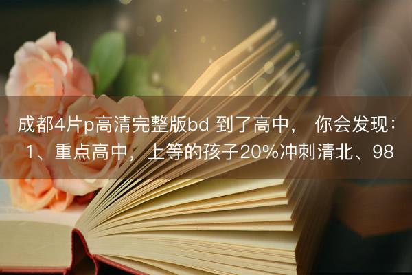 成都4片p高清完整版bd 到了高中, 你会发现: 1、重点高中,上等的孩子20%冲刺清北、98