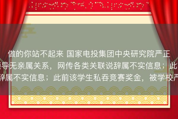 做的你站不起来 国家电投集团中央研究院严正声明:樊某某与我院领导无亲属关系,网传各类关联说辞属不实信息;此前该学生私吞竞赛奖金,被学校严重警告