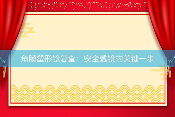 角膜塑形镜复查：安全戴镜的关键一步