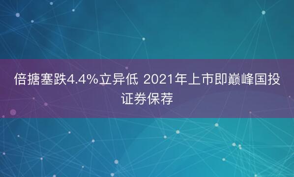倍搪塞跌4.4%立异低 2021年上市即巅峰国投证券保荐