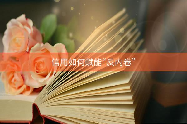 信用如何赋能“反内卷”