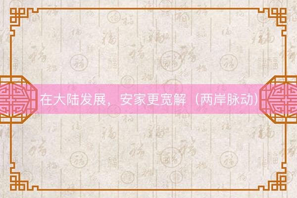 在大陆发展，安家更宽解（两岸脉动）