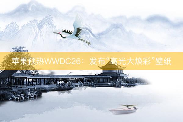 苹果预热WWDC26：发布“高光大焕彩”壁纸