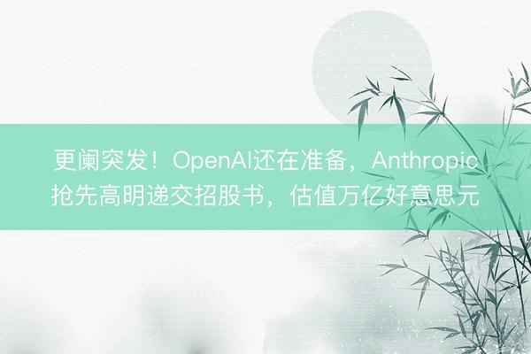 更阑突发！OpenAI还在准备，Anthropic抢先高明递交招股书，估值万亿好意思元