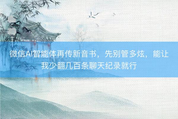 微信AI智能体再传新音书，先别管多炫，能让我少翻几百条聊天纪录就行