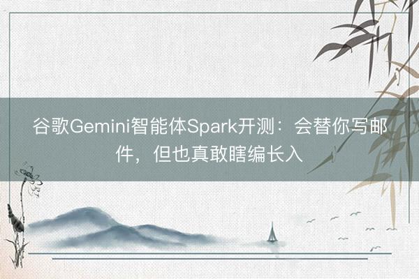谷歌Gemini智能体Spark开测：会替你写邮件，但也真敢瞎编长入
