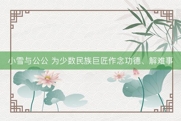 小雪与公公 为少数民族巨匠作念功德、解难事