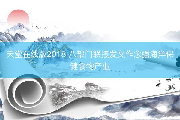天堂在线版2018 八部门联接发文作念强海洋保健食物产业