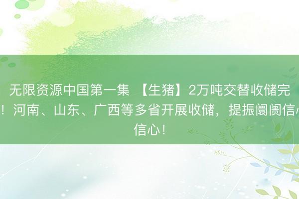 无限资源中国第一集 【生猪】2万吨交替收储完成！河南、山东、广西等多省开展收储，提振阛阓信心！