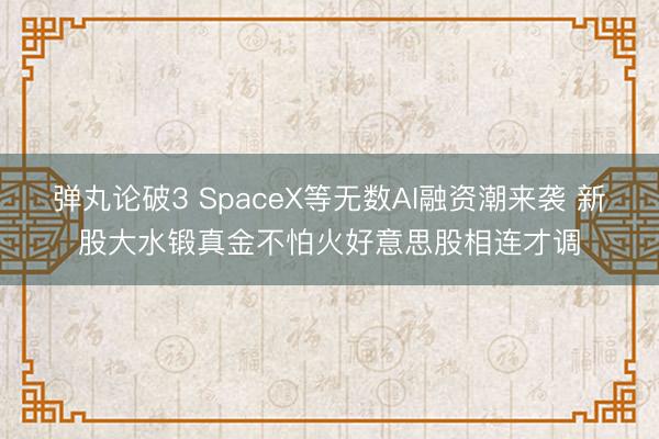 弹丸论破3 SpaceX等无数AI融资潮来袭 新股大水锻真金不怕火好意思股相连才调
