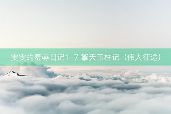 雯雯的羞辱日记1-7 擎天玉柱记（伟大征途）