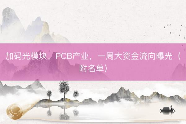 加码光模块、PCB产业，一周大资金流向曝光（附名单）