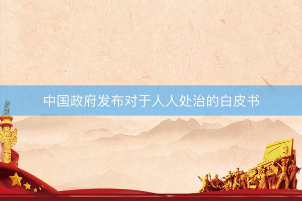 中国政府发布对于人人处治的白皮书