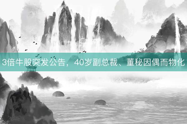 3倍牛股突发公告,40岁副总裁、董秘因偶而物化