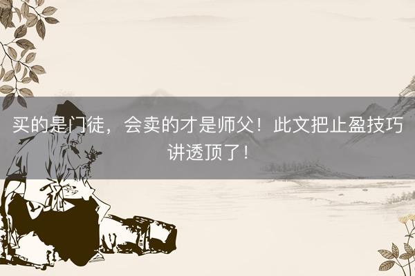 买的是门徒，会卖的才是师父！此文把止盈技巧讲透顶了！