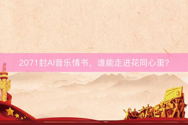 2071封AI音乐情书，谁能走进花同心里？